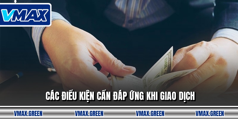 Các điều kiện cần đáp ứng khi giao dịch
