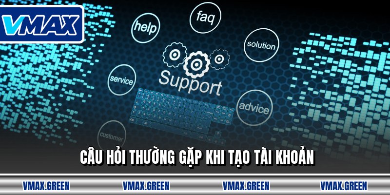 Câu hỏi thường gặp khi tạo tài khoản